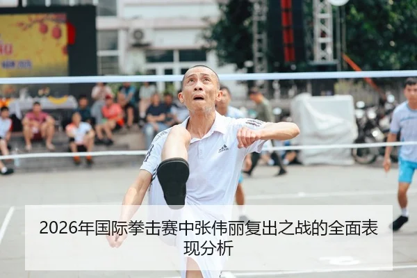 2026年国际拳击赛中张伟丽复出之战的全面表现分析