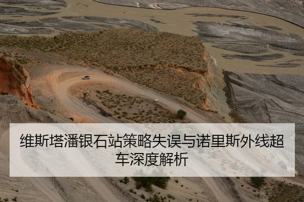 维斯塔潘银石站策略失误与诺里斯外线超车深度解析