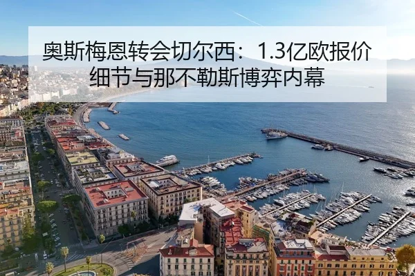 奥斯梅恩转会切尔西：1.3亿欧报价细节与那不勒斯博弈内幕