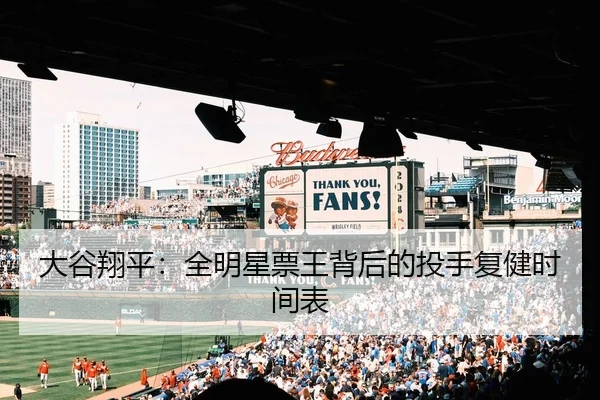 大谷翔平：全明星票王背后的投手复健时间表