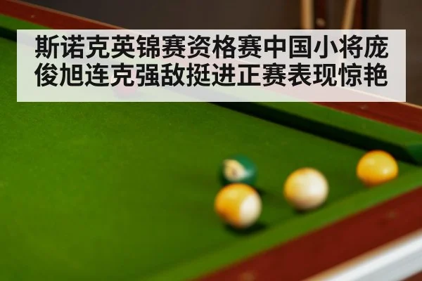 斯诺克英锦赛资格赛中国小将庞俊旭连克强敌挺进正赛表现惊艳
