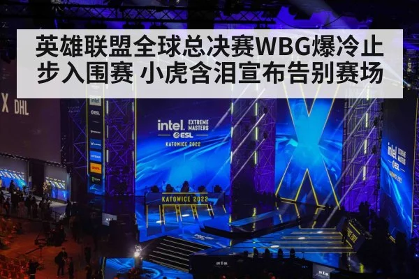 英雄联盟全球总决赛WBG爆冷止步入围赛 小虎含泪宣布告别赛场