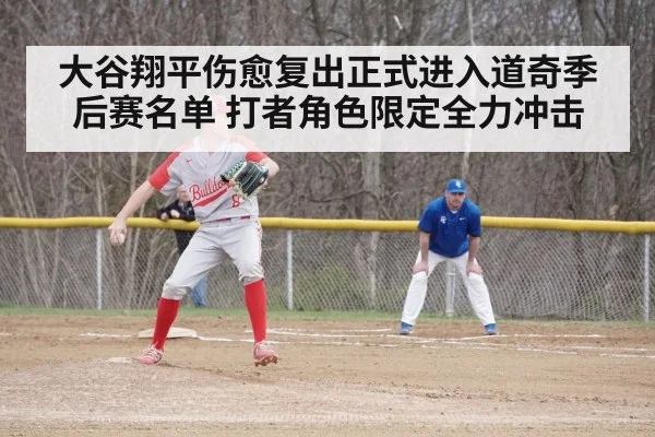 大谷翔平伤愈复出正式进入道奇季后赛名单 打者角色限定全力冲击