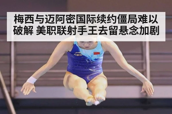 梅西与迈阿密国际续约僵局难以破解 美职联射手王去留悬念加剧