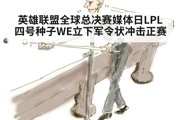 英雄联盟全球总决赛媒体日LPL四号种子WE立下军令状冲击正赛